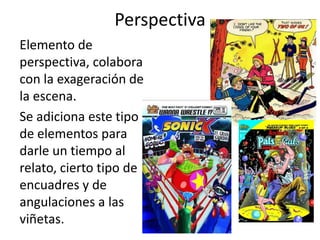 PerspectivaElemento de perspectiva, colabora con la exageración de la escena.Se adiciona este tipo de elementos para darle un tiempo al relato, cierto tipo de encuadres y de angulaciones a las viñetas. 