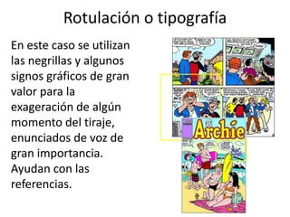 Rotulación o tipografíaEn este caso se utilizan las negrillas y algunos signos gráficos de gran valor para la exageración de algún momento del tiraje, enunciados de voz de gran importancia. Ayudan con las referencias.