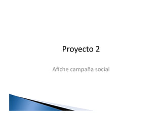 Proyecto	
  2	
  

Aﬁche	
  campaña	
  social	
  
 