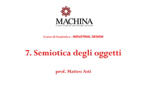 Corso di Semiotica - INDUSTRIAL DESIGN




7. Semiotica degli oggetti
           prof. Matteo Asti
 