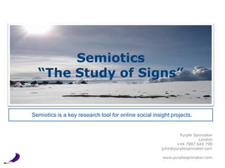 Semiotics
  “The Study of Signs”


Semiotics is a key research tool for online social insight projects.


                                                                Purple Spinnaker
                                                                         London
                                                              +44 7887 644 799
                                                       julie@purplespinnaker.com

                                                       www.purplespinnaker.com
 