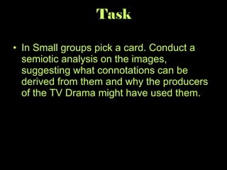 Task In Small groups pick a card. Conduct a semiotic analysis on the images, suggesting what connotations can be derived from them and why the producers of the TV Drama might have used them. 