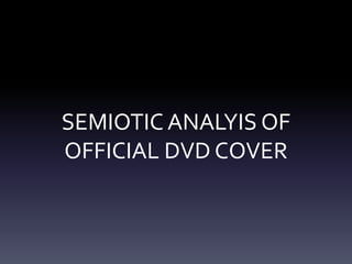 SEMIOTIC ANALYIS OF
OFFICIAL DVD COVER
 