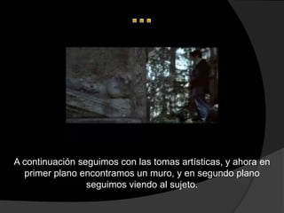 A continuación seguimos con las tomas artísticas, y ahora en
  primer plano encontramos un muro, y en segundo plano
                 seguimos viendo al sujeto.
 