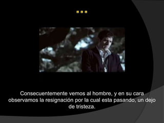 Consecuentemente vemos al hombre, y en su cara
observamos la resignación por la cual esta pasando, un dejo
                       de tristeza.
 