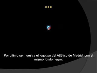 Por ultimo se muestra el logotipo del Atlético de Madrid, con el
                    mismo fondo negro.
 