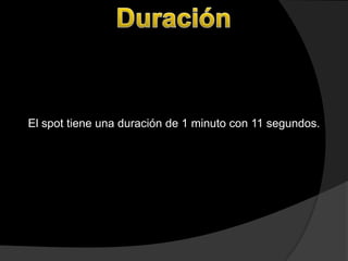 El spot tiene una duración de 1 minuto con 11 segundos.
 