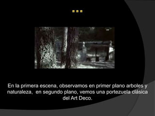 En la primera escena, observamos en primer plano arboles y
naturaleza, en segundo plano, vemos una portezuela clásica
                       del Art Deco.
 