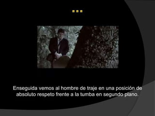 Enseguida vemos al hombre de traje en una posición de
 absoluto respeto frente a la tumba en segundo plano.
 