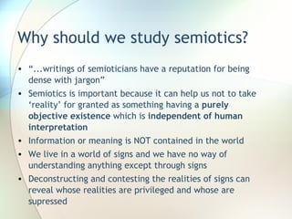 Why should we study semiotics? <ul><li>“ ...writings of semioticians have a reputation for being dense with jargon” </li><...