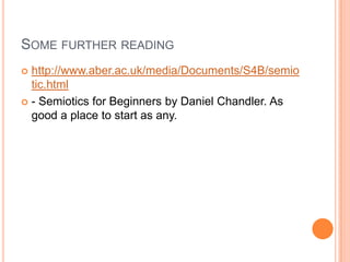 Some further readinghttp://www.aber.ac.uk/media/Documents/S4B/semiotic.html- Semiotics for Beginners by Daniel Chandler. As good a place to start as any.