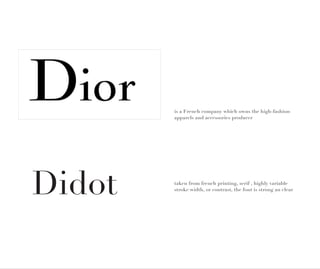 is a French company which owns the high-fashion
        apparels and accessories producer




Didot   taken from french printing, serif , highly variable
        stroke width, or contrast, the font is strong an clear
 