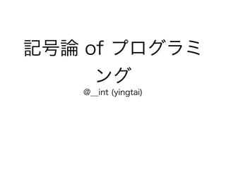 記号論 of プログラミ
     ング
    @__int (yingtai)
 