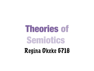 Theories of
Semiotics
Regina Okeke 6718
 