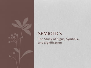 The Study of Signs, Symbols,
and Signification
SEMIOTICS
 