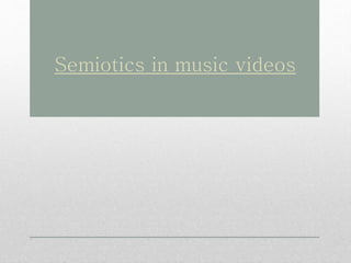 Semiotics in music videos
 