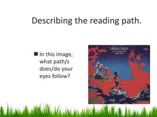 Describing the reading path.
 In this image,
what path/s
does/do your
eyes follow?
 