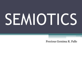 SEMIOTICS
Precious Gemima R. Palle
 