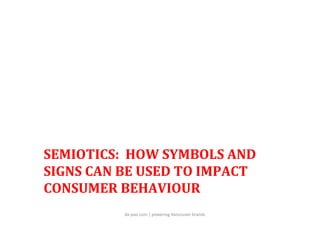 SEMIOTICS:	
  	
  HOW	
  SYMBOLS	
  AND	
  
SIGNS	
  CAN	
  BE	
  USED	
  TO	
  IMPACT	
  
CONSUMER	
  BEHAVIOUR	
  
                 da-­‐pao.com	
  |	
  powering	
  Vancouver	
  brands	
  
 