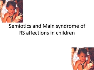 Semiotics and Main syndrome of
RS affections in children
 