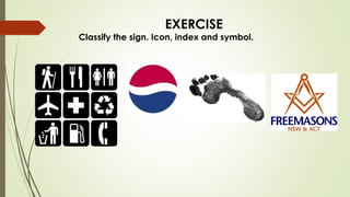 EXERCISE
Classify the sign. Icon, index and symbol.
 