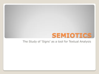 SEMIOTICS
The Study of ‘Signs’ as a tool for Textual Analysis
 