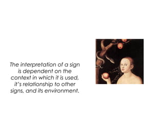 The interpretation of a sign
is dependent on the
context in which it is used,
it’s relationship to other
signs, and its en...