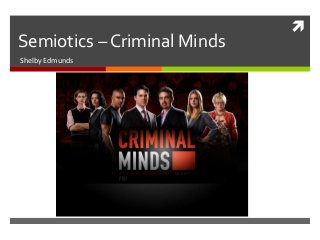 
Semiotics – Criminal Minds
Shelby Edmunds
 