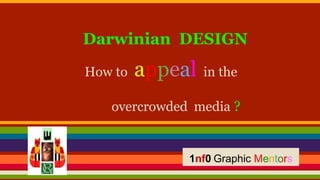 Darwinian DESIGN
How to appeal in the
overcrowded media ?
1nf0 Graphic Mentors
 