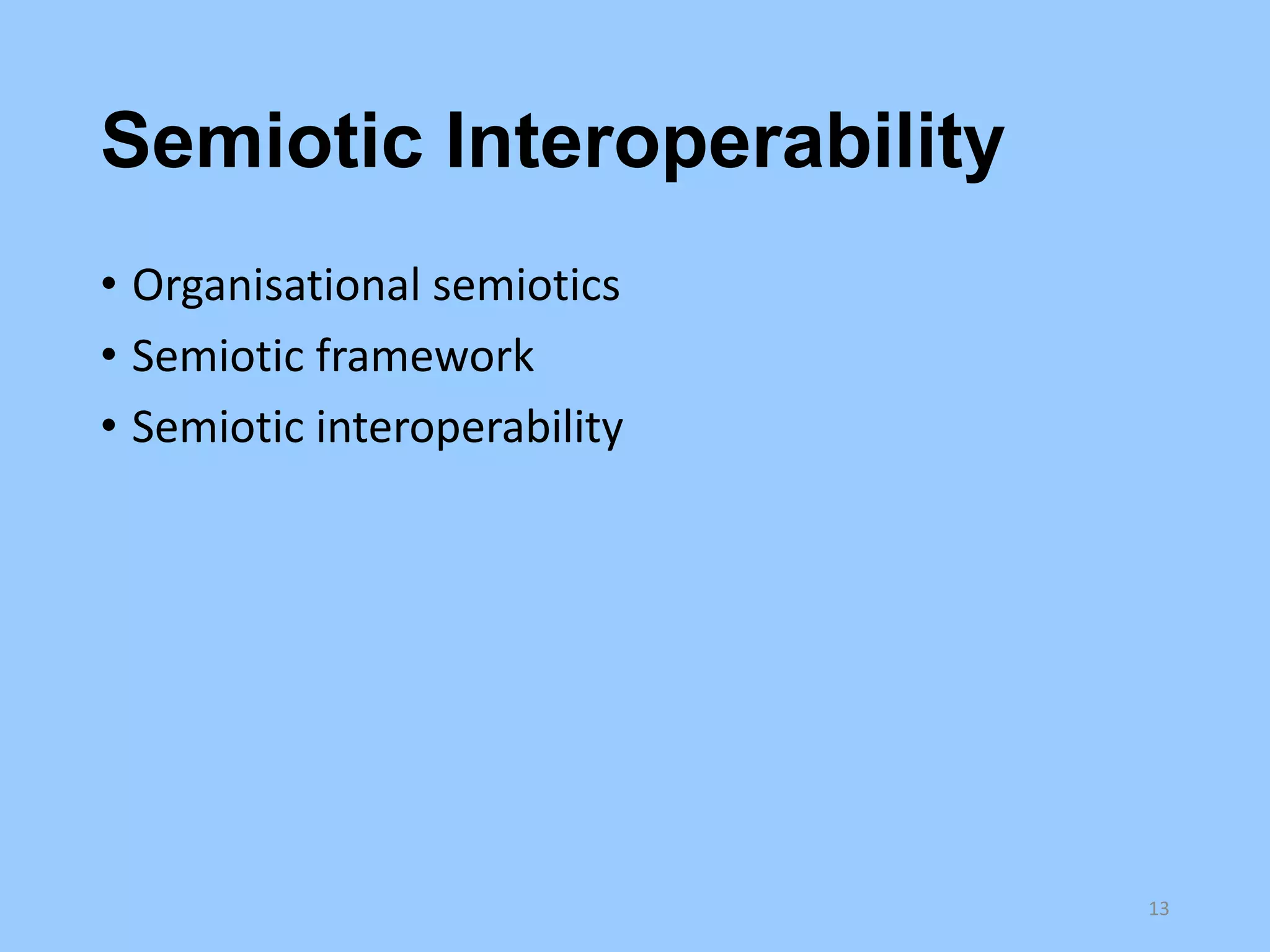 Semiotic Interoperability
• Organisational semiotics
• Semiotic framework
• Semiotic interoperability

13

 