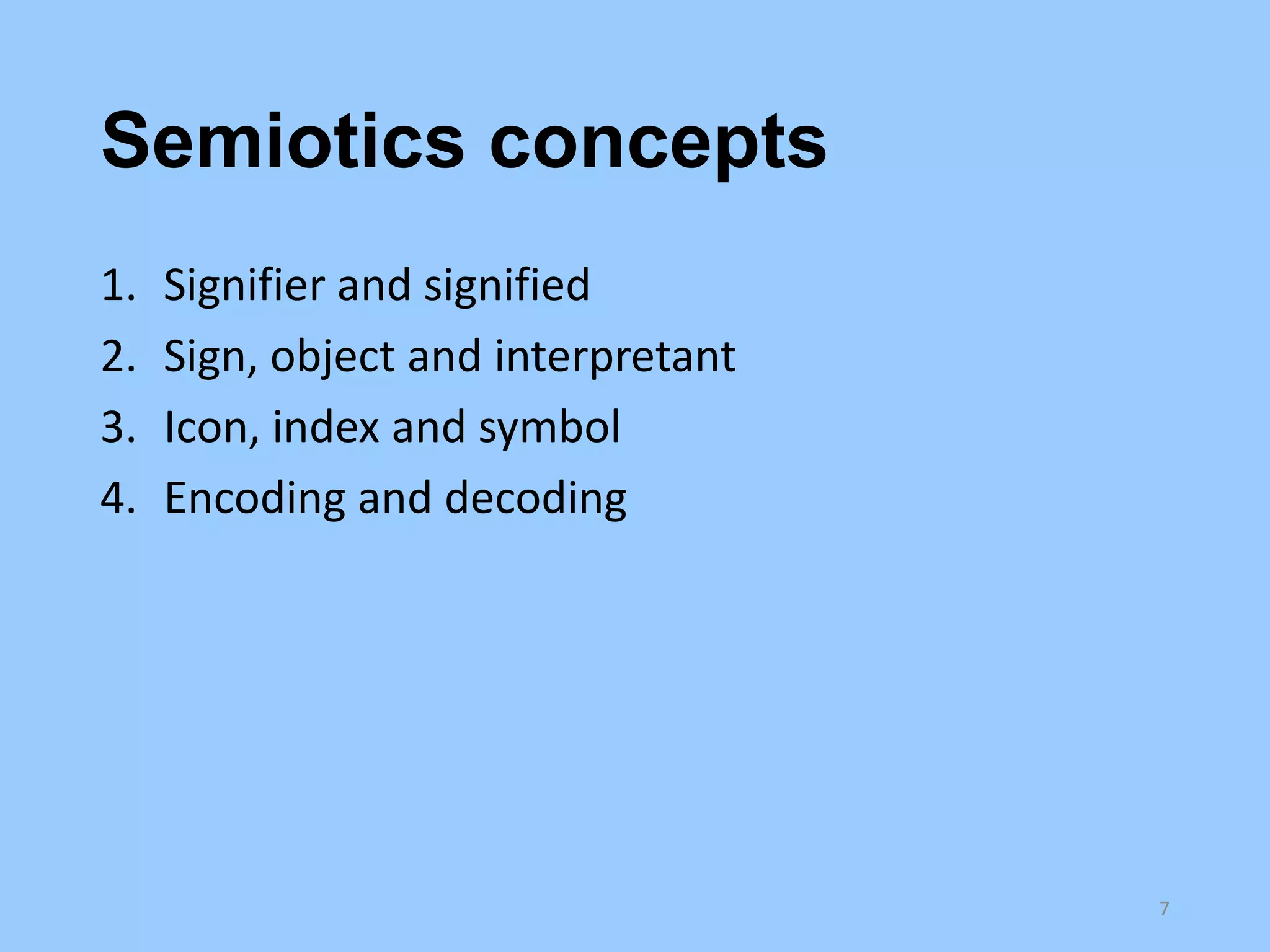 Semiotics concepts
1.
2.
3.
4.

Signifier and signified
Sign, object and interpretant
Icon, index and symbol
Encoding and decoding

7

 