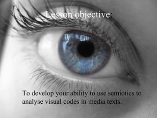 Lesson objective:

To develop your ability to use semiotics to
analyse visual codes in media texts.

 