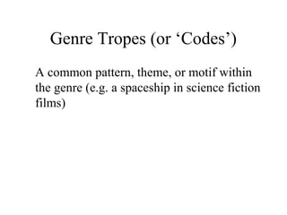 Genre Tropes (or ‘Codes’)
A common pattern, theme, or motif within
the genre (e.g. a spaceship in science fiction
films)

 