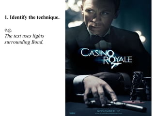 1. Identify the technique.
e.g.
The text uses lights
surrounding Bond.

 