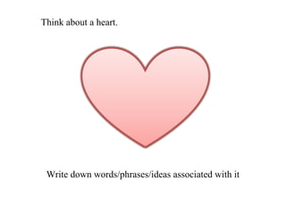 Think about a heart.

Write down words/phrases/ideas associated with it

 