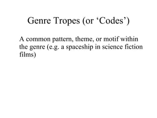 Genre Tropes (or ‘Codes’) A common pattern, theme, or motif within the genre (e.g. a spaceship in science fiction films)  