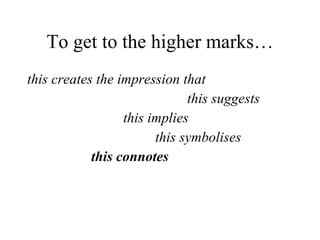 To get to the higher marks… this creates the impression that this suggests this implies this symbolises this connotes 