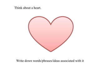 Write down words/phrases/ideas associated with it Think about a heart. 