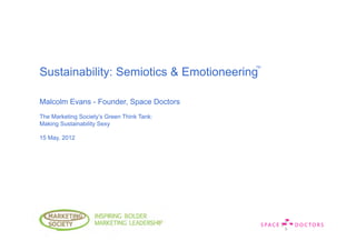 Sustainability: Semiotics & Emotioneering

Malcolm Evans - Founder, Space Doctors
The Marketing Society’s Green Think Tank:
Making Sustainability Sexy

15 May, 2012




                         DRA
                          FT
 