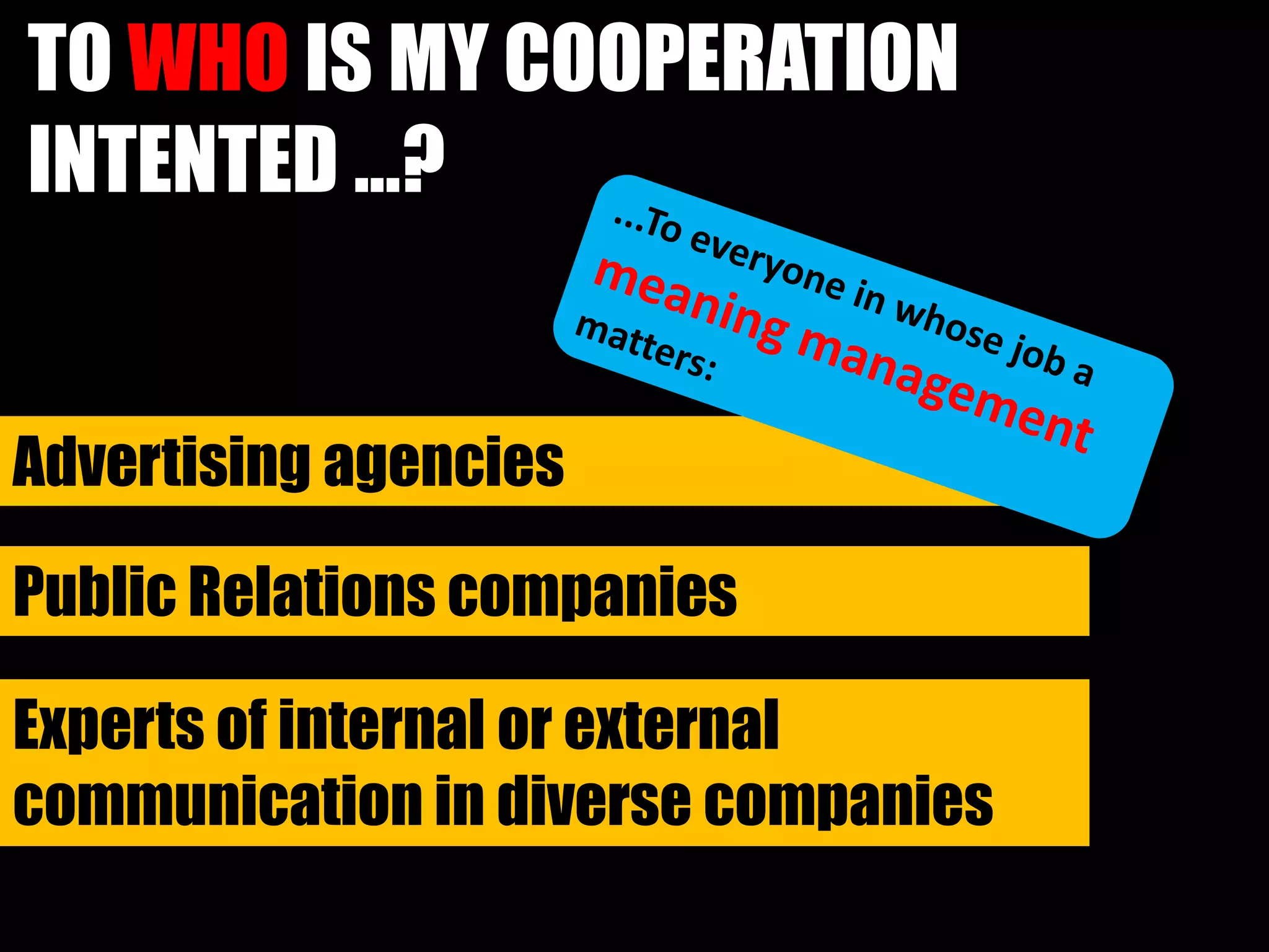 TO WHO IS MY COOPERATION
INTENTED ...?
Advertising agencies
Public Relations companies
Experts of internal or external
communication in diverse companies
 