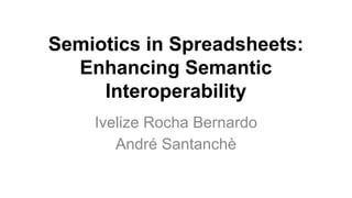 Semiotics in Spreadsheets:
Enhancing Semantic
Interoperability
Ivelize Rocha Bernardo
André Santanchè
 
