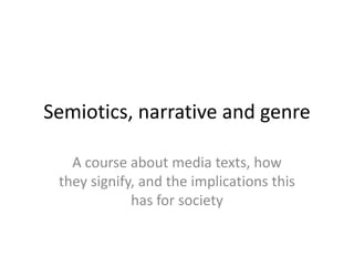 Semiotics, narrative and genre
A course about media texts, how
they signify, and the implications this
has for society

 