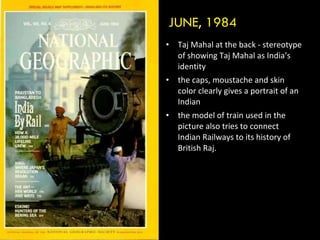 JUNE, 1984 Taj Mahal at the back - stereotype of showing Taj Mahal as India’s identity the caps, moustache and skin color clearly gives a portrait of an Indian the model of train used in the picture also tries to connect Indian Railways to its history of British Raj. 