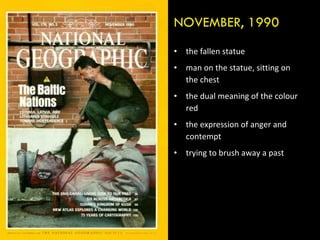 the fallen statue man on the statue, sitting on the chest the dual meaning of the colour red the expression of anger and contempt trying to brush away a past NOVEMBER, 1990 