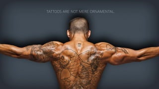 TATTOOS ARE NOT MERE ORNAMENTAL.
 