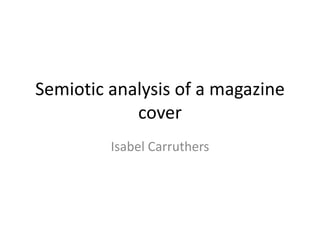 Semiotic analysis of a magazine
            cover
         Isabel Carruthers
 