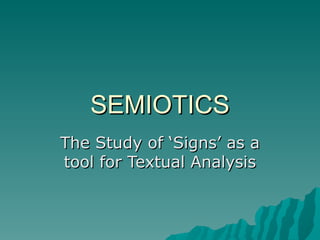 SEMIOTICS The Study of ‘Signs’ as a tool for Textual Analysis 
