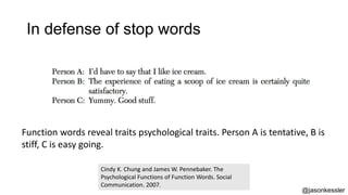 In defense of stop words
Function words reveal traits psychological traits. Person A is tentative, B is
stiff, C is easy g...