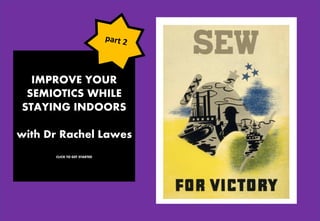 IMPROVE YOUR
SEMIOTICS WHILE
STAYING INDOORS
with Dr Rachel Lawes
CLICK TO GET STARTED
 