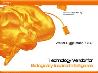 Technology Vendor for Biologically Inspired Intelligence semantic  system ag Zürich-Switzerland Walter Diggelmann, CEO 